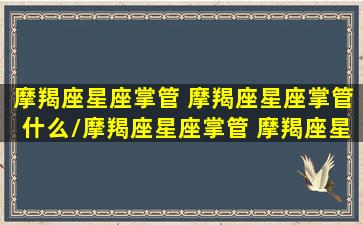 摩羯座星座掌管 摩羯座星座掌管什么/摩羯座星座掌管 摩羯座星座掌管什么-我的网站